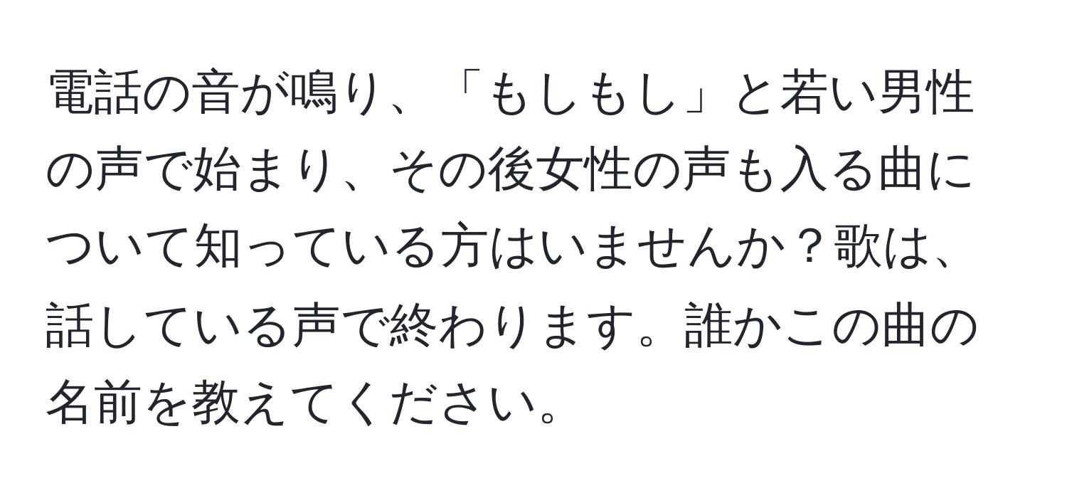 電話の音が鳴り、「もしもし」と若い男性の声で始まり、その後女性の声も入る曲について知っている方はいませんか？歌は、話している声で終わります。誰かこの曲の名前を教えてください。