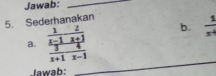 Jawab:_ 
5. Sederhanakan 
a. frac  1/x-1 - 2/x+1  3/x+1 - 4/x-1 
b.  1/x^4 
Jawab: 
_