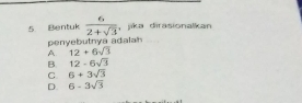 Bentuk  6/2+sqrt(3)  jika dirasionalkan
penyebutnya adalan
A 12+6sqrt(3)
B 12-6sqrt(3)
C. 6+3sqrt(3)
D. 6-3sqrt(3)