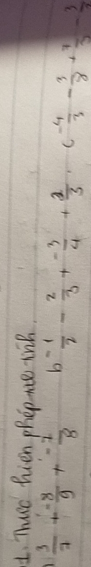 Thurc hien phepaice tin?.
 3/7 + (-8)/9 + (-1)/8  b  (-1)/2 - 2/3 + (-3)/4 + 2/3 · c (-4)/3 - 3/8 + 7/3 - 3/2 