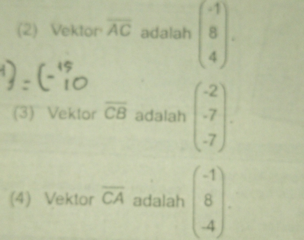 (2) Vektor overline AC adalah beginpmatrix -1 8 4endpmatrix. 
(3) Vektor overline CB adalah beginpmatrix -2 -7 -7endpmatrix
(4) Vektor overline CA adalah beginpmatrix -1 8 -4endpmatrix.