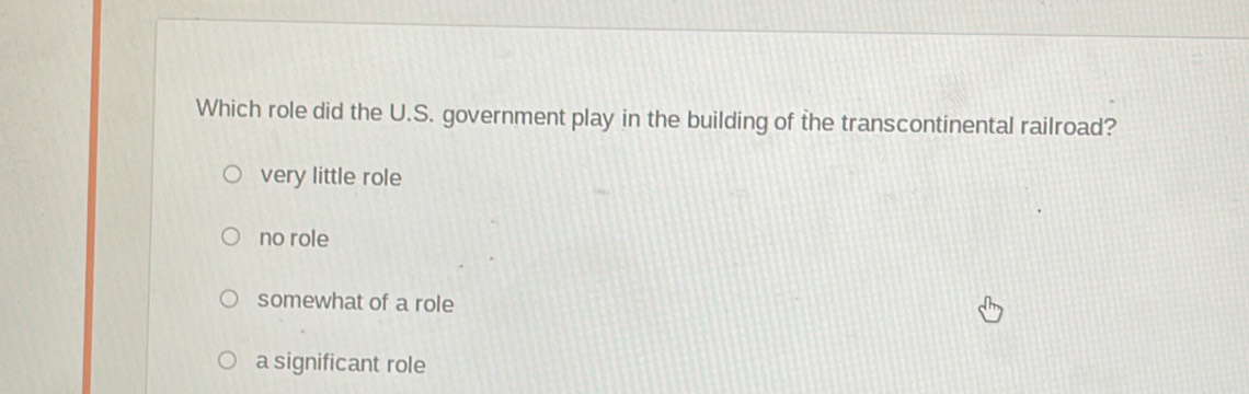 Which role did the U.S. government play in the building of the transcontinental railroad?
very little role
no role
somewhat of a role
a significant role