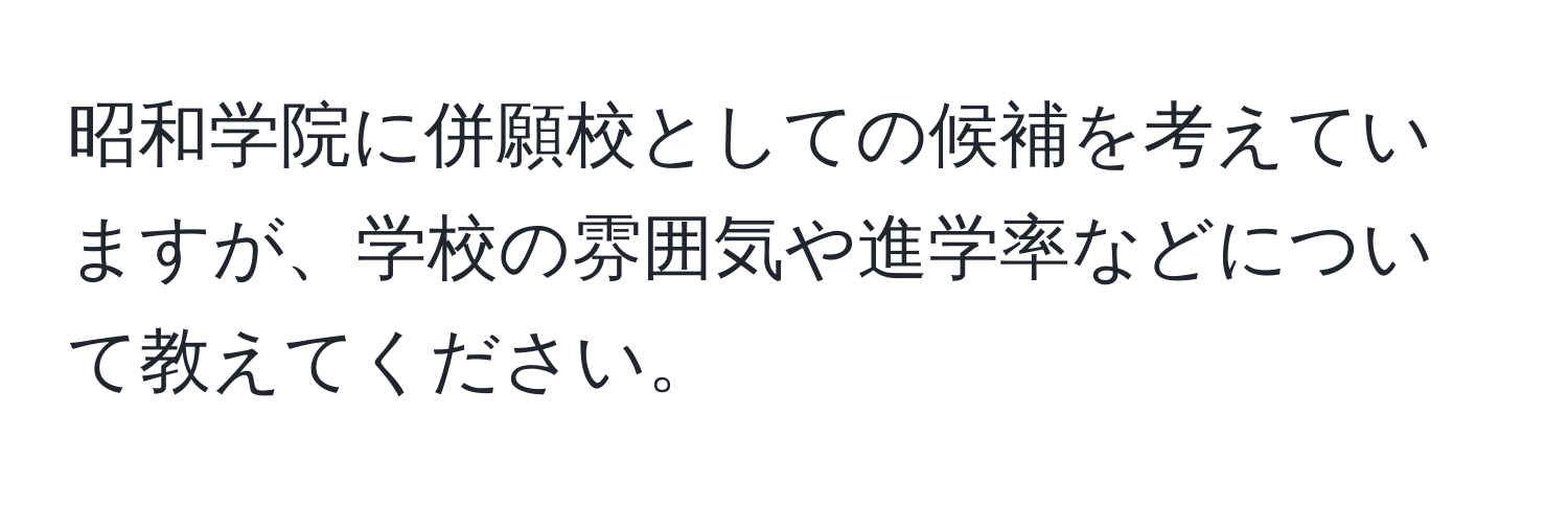 昭和学院に併願校としての候補を考えていますが、学校の雰囲気や進学率などについて教えてください。