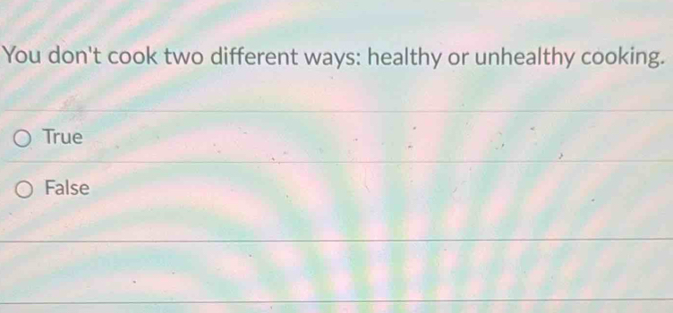 You don't cook two different ways: healthy or unhealthy cooking.
True
False