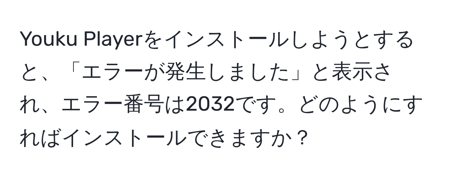 Youku Playerをインストールしようとすると、「エラーが発生しました」と表示され、エラー番号は2032です。どのようにすればインストールできますか？