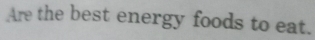 Are the best energy foods to eat.