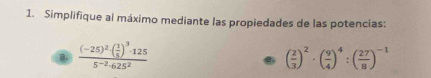 Simplifique al máximo mediante las propiedades de las potencias: 
a. frac (-25)^2· ( 1/5 )^3· 1255^(-2)· 625^2 ( 2/3 )^2· ( 9/4 )^4:( 27/8 )^-1