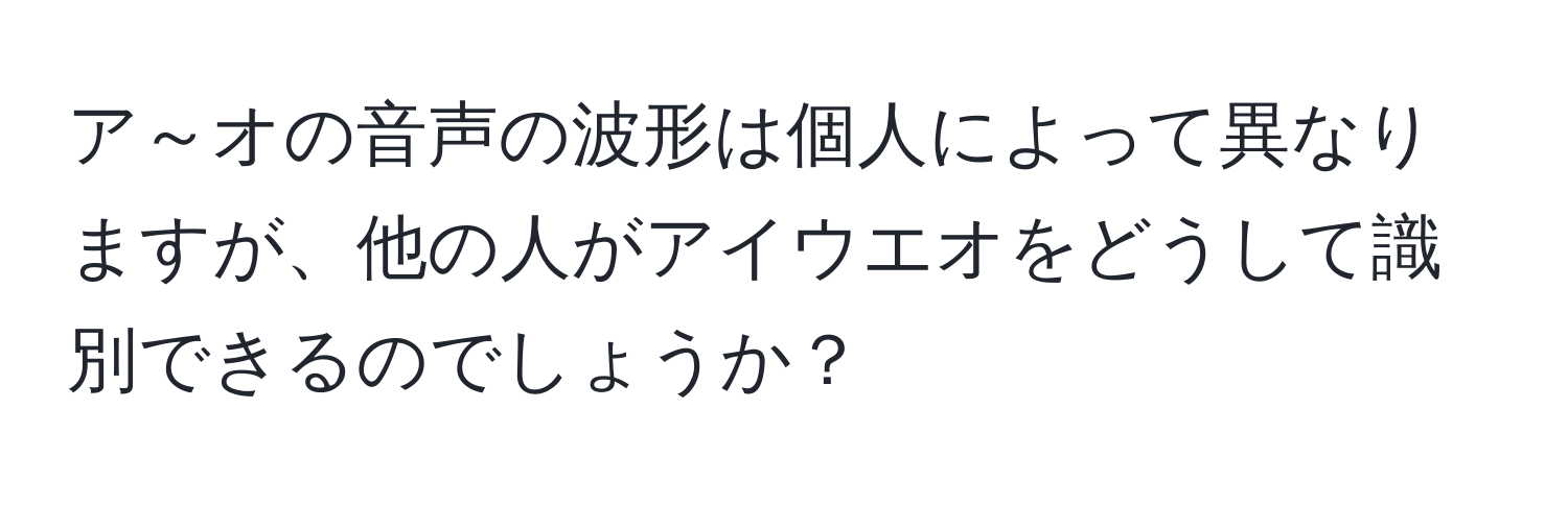 ア～オの音声の波形は個人によって異なりますが、他の人がアイウエオをどうして識別できるのでしょうか？