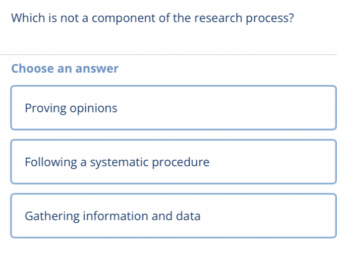 Which is not a component of the research process?
Choose an answer
Proving opinions
Following a systematic procedure
Gathering information and data