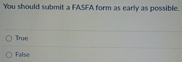 You should submit a FASFA form as early as possible.
True
False