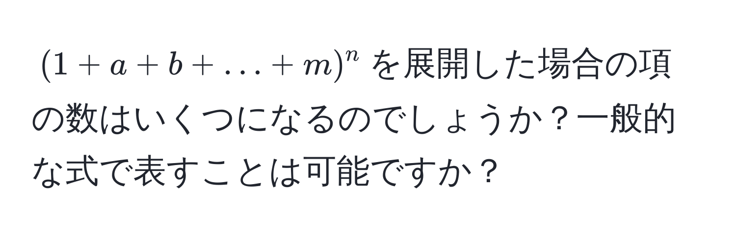 $(1+a+b+...+m)^n$を展開した場合の項の数はいくつになるのでしょうか？一般的な式で表すことは可能ですか？