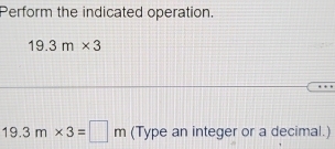 Perform the indicated operation.
19.3m* 3
y 3m* 3=□ m (Type an integer or a decimal.)