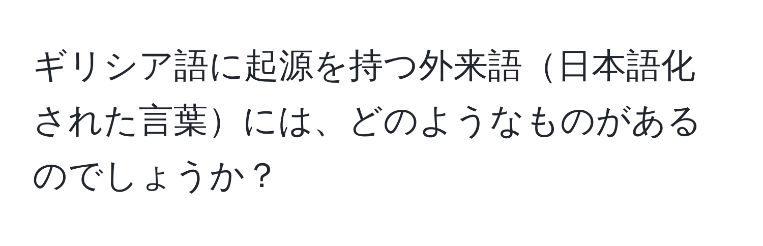 ギリシア語に起源を持つ外来語日本語化された言葉には、どのようなものがあるのでしょうか？