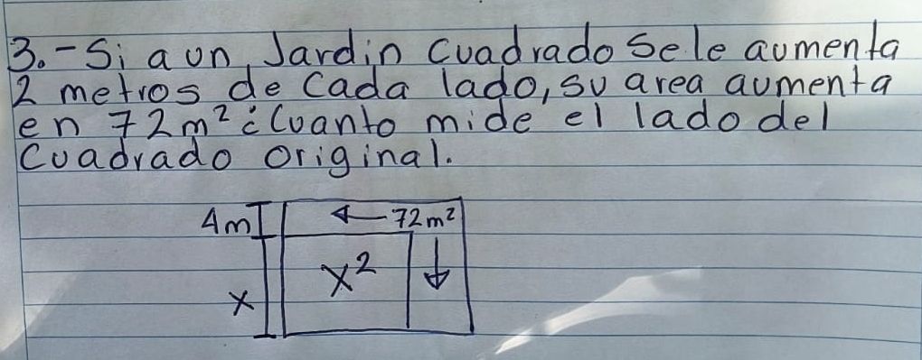 Si a on, Jardin cuadrado sele aomenfa
2 metros de Cada lado, su area aumenta 
e n 72m^2 cCuanto mide el lado del 
Coadrado Original. 
Am 4 72m^2
X x^2