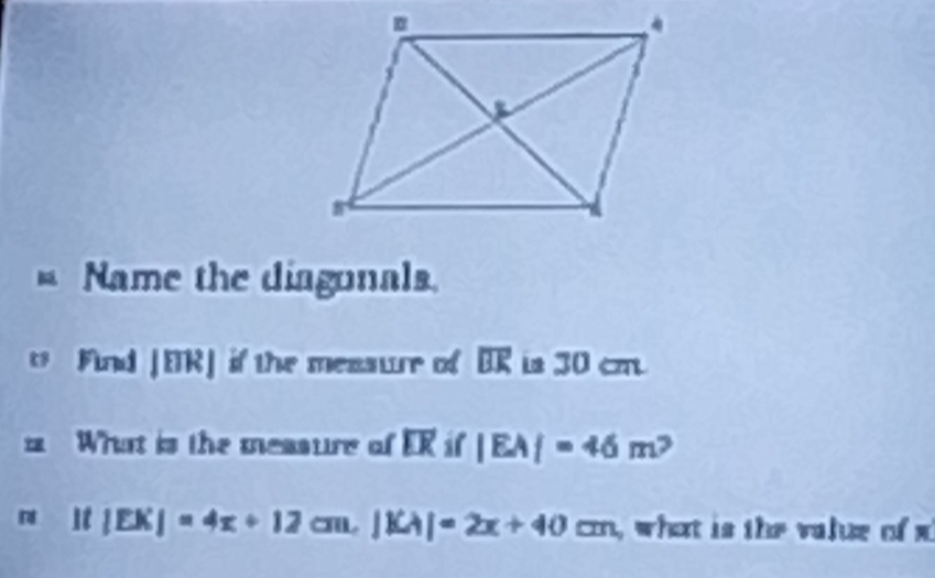 Name the diagonals. 
Firnd EIRJ if the messue of overline BK is 30 cm
What is the measure of overline EK if |EA|=46m^2
r lt |EK|=4x+12cm, |KA|=2x+40cm what is the value of