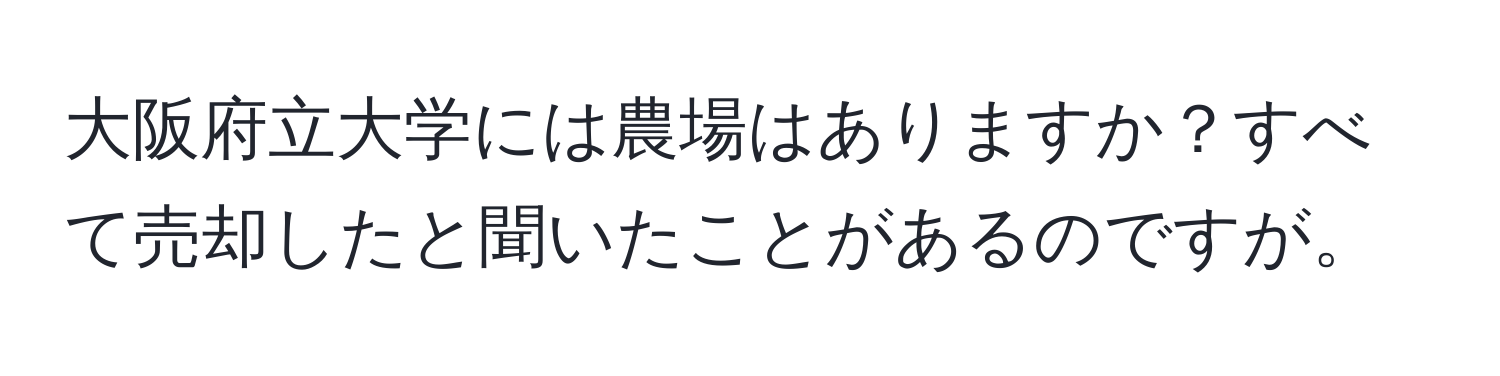 大阪府立大学には農場はありますか？すべて売却したと聞いたことがあるのですが。