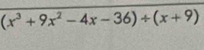 (x^3+9x^2-4x-36)/ (x+9)