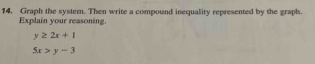 Graph the system. Then write a compound inequality represented by the graph.
Explain your reasoning.
y≥ 2x+1
5x>y-3