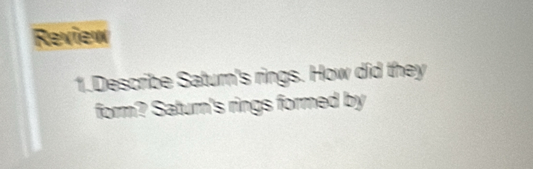 Review 
1.Describe Saturn's rings. How did they 
form? Saturn's rings formed by