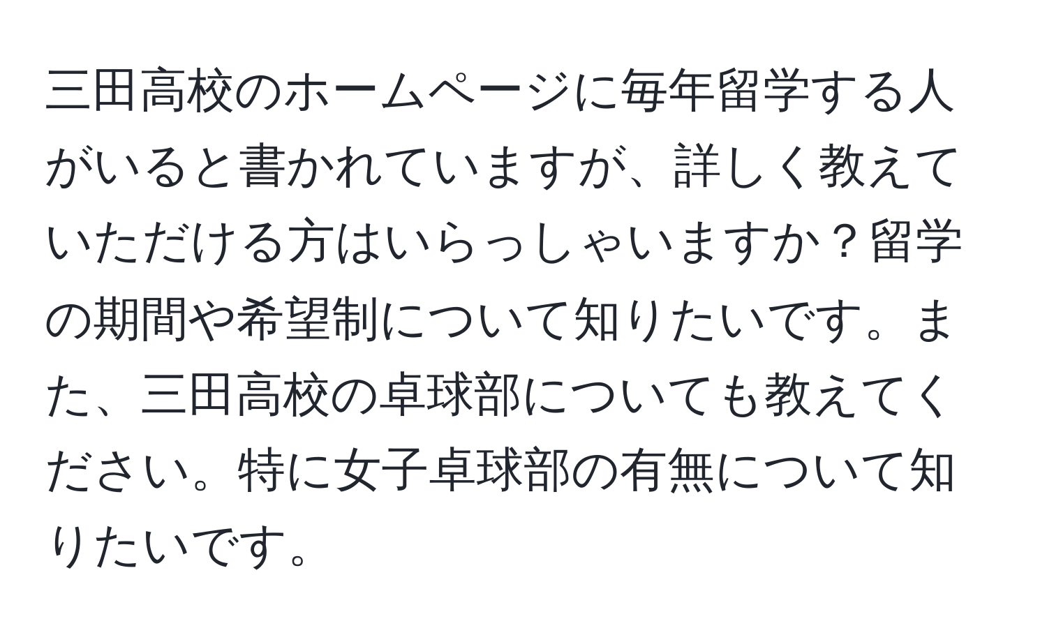 三田高校のホームページに毎年留学する人がいると書かれていますが、詳しく教えていただける方はいらっしゃいますか？留学の期間や希望制について知りたいです。また、三田高校の卓球部についても教えてください。特に女子卓球部の有無について知りたいです。