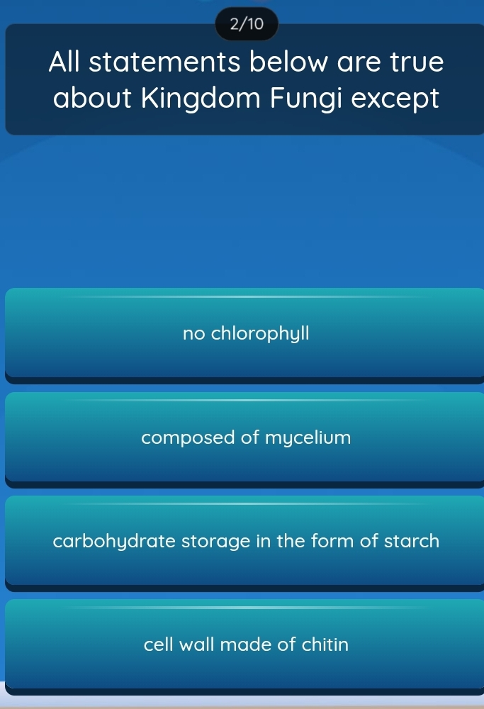 2/10
All statements below are true
about Kingdom Fungi except
no chlorophyll
composed of mycelium
carbohydrate storage in the form of starch
cell wall made of chitin