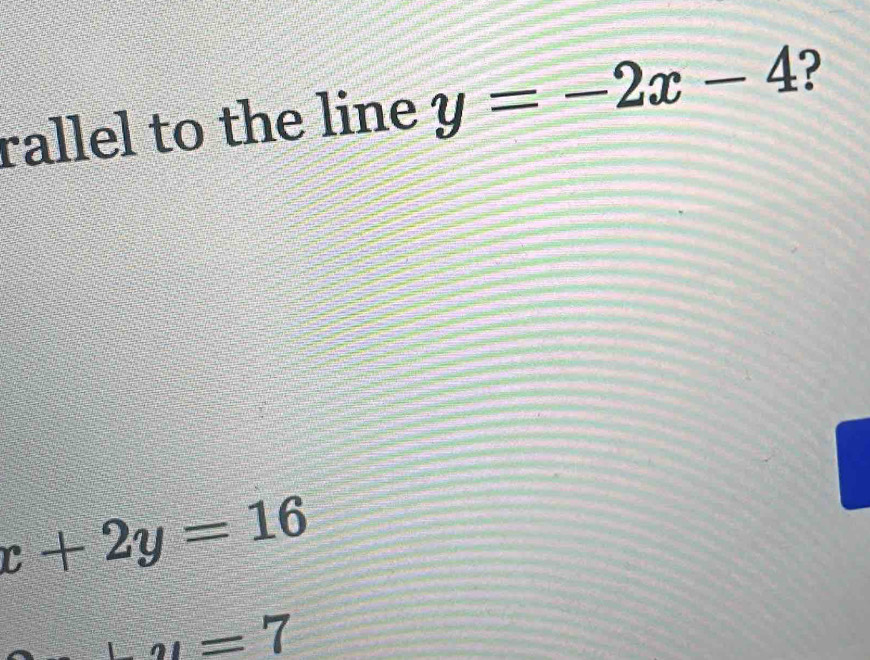 rallel to the line y=-2x-4 ?
x+2y=16
-2l=7