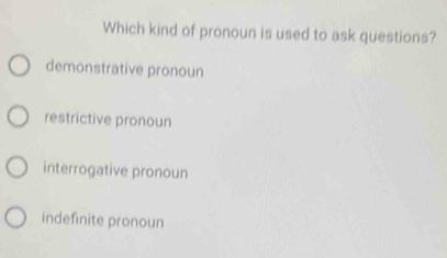 Which kind of pronoun is used to ask questions?
demonstrative pronoun
restrictive pronoun
interrogative pronoun
indefinite pronoun