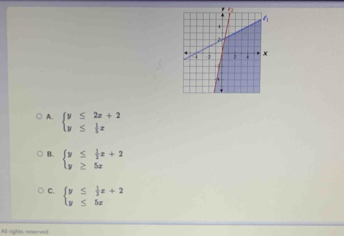 A. beginarrayl y≤ 2x+2 y≤  1/5 xendarray.
B. beginarrayl y≤  1/2 x+2 y≥ 5xendarray.
C. beginarrayl y≤  1/2 x+2 y≤ 5xendarray.
All rights reserved