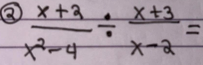 ②  (x+2)/x^2-4 /  (x+3)/x-2 =