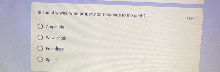 In sound waves, what property corresponds to the pitch?
1 point
Amplitude
Wavelength
Frequlncy
Speed