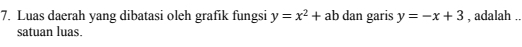 Luas daerah yang dibatasi oleh grafik fungsi y=x^2+ab dan garis y=-x+3 , adalah ..
satuan luas.