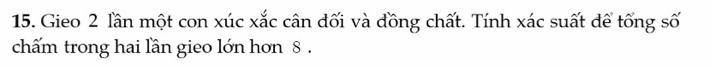 Gieo 2 lần một con xúc xắc cân đối và đồng chất. Tính xác suất để tổng số 
chấm trong hai lần gieo lớn hơn 8.