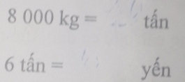 8000kg= _ tấn
6tan= yến