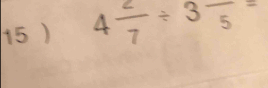 15 ) 4 2/7 / 3frac 5=