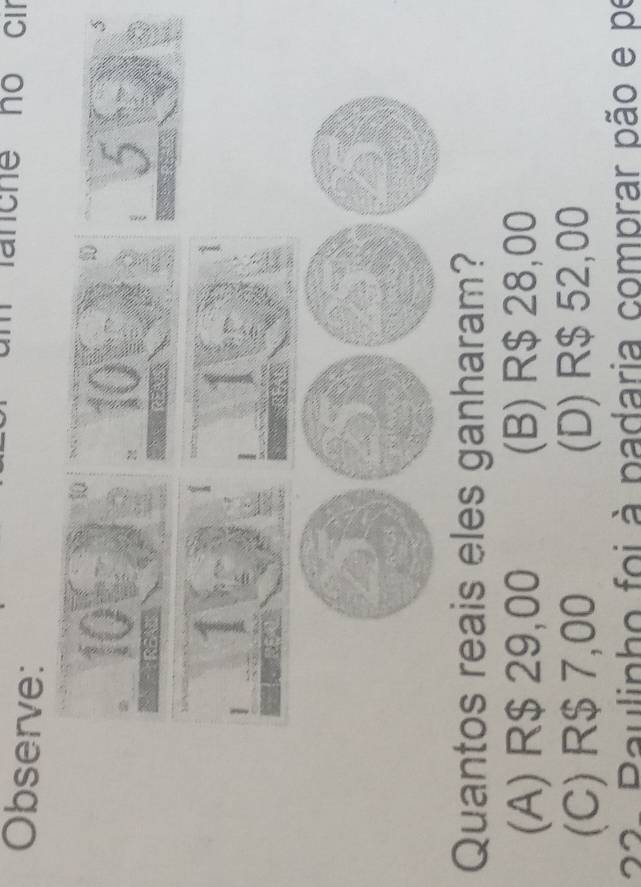 Observe:
lanche no cir
Quantos reais eles ganharam?
(A) R$ 29,00 (B) R$ 28,00
(C) R$ 7,00 (D) R$ 52,00
22- Paulipho foi à padaria comprar pão e po