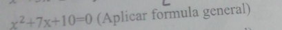 x^2+7x+10=0 (Aplicar formula general)