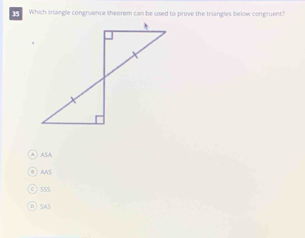 Which triangle congruence theorem can be used to prove the triangles below congruent?
AASA
B AAS
cSSS
DSAS