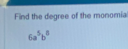 Find the degree of the monomia
6a^5b^8