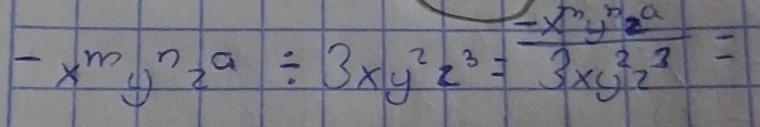 -x^my^nz^a/ 3xy^2z^3= (-x^my^nz^a)/3xy^2z^3 =