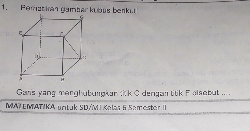 Perhatikan gambar kubus berikut! 
Garis yang menghubungkan titik C dengan titik F disebut .... 
MATEMATIKA untuk SD/MI Kelas 6 Semester II