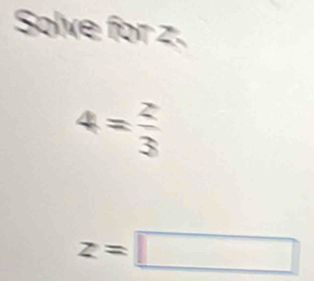 Solve for z.
4= 2/3 
z=□