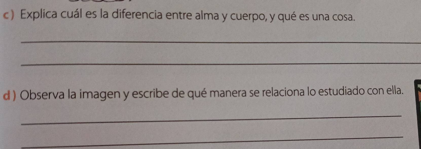 Explica cuál es la diferencia entre alma y cuerpo, y qué es una cosa. 
_ 
_ 
d ) Observa la imagen y escribe de qué manera se relaciona lo estudiado con ella. 
_ 
_