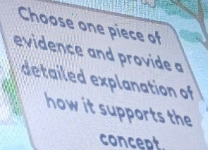 Choose one piece of 
evidence and provide a 
detailed explanation of 
how it supports the 
concept.