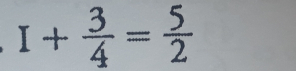 I+ 3/4 = 5/2 