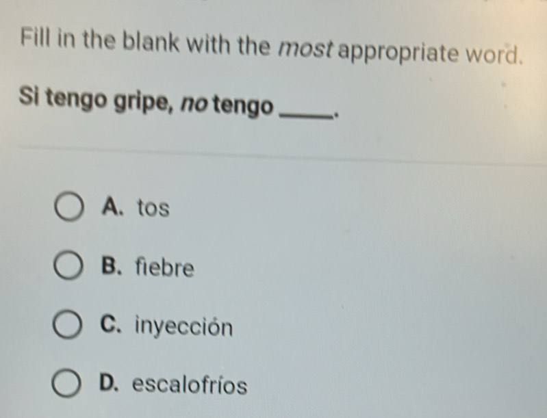 Fill in the blank with the most appropriate word.
Si tengo gripe, ãº tengo_ .
A. tos
B. fiebre
C. inyección
D. escalofríos