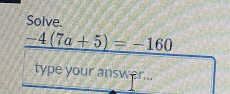 Solve.
-4(7a+5)=-160
type your answer...