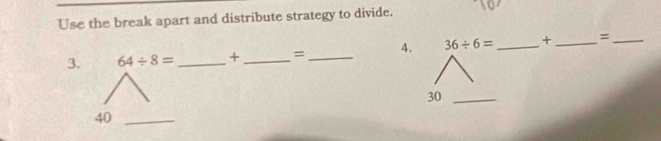 Use the break apart and distribute strategy to divide. 
4. 36/ 6= _  + _ =_ 
3. 64/ 8= _ + _ =_ 
30_
40 _