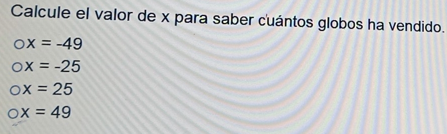 Calcule el valor de x para saber cuántos globos ha vendido.
x=-49
x=-25
x=25
x=49