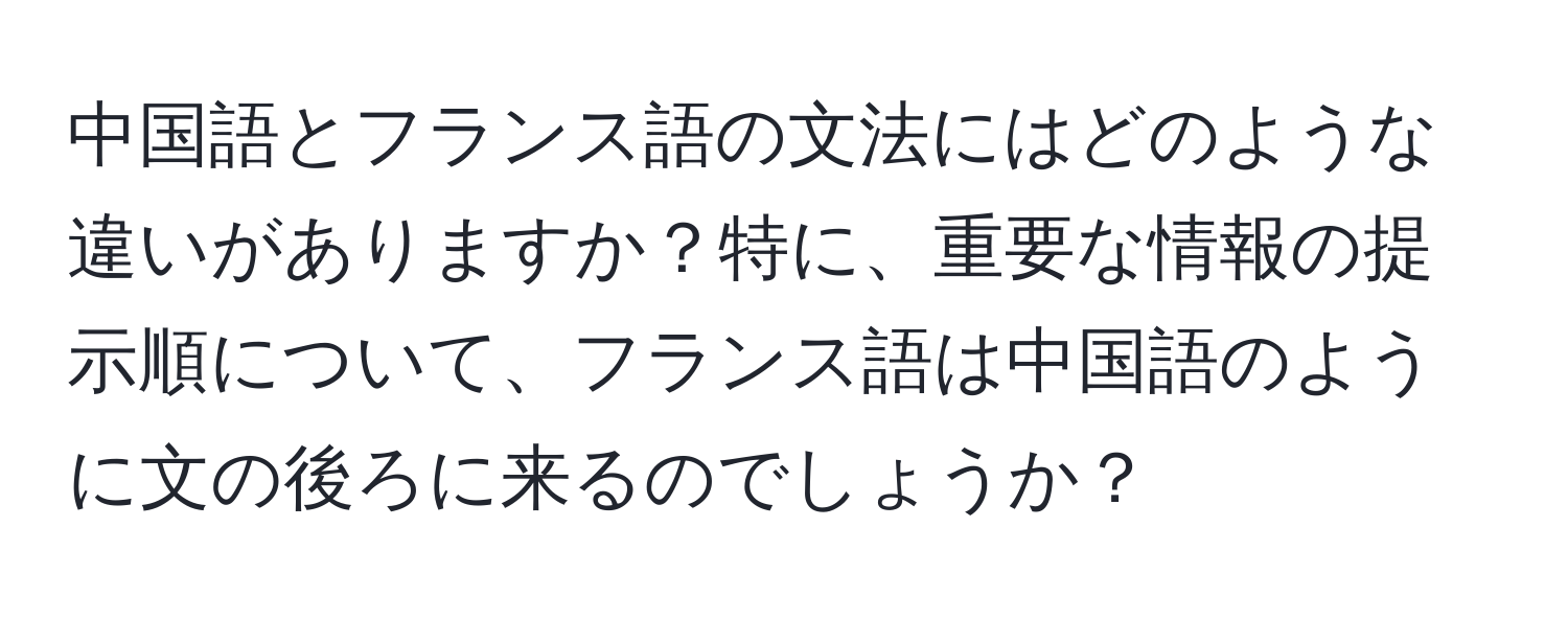 中国語とフランス語の文法にはどのような違いがありますか？特に、重要な情報の提示順について、フランス語は中国語のように文の後ろに来るのでしょうか？