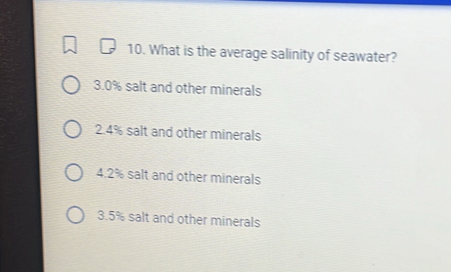 What is the average salinity of seawater?
3. 0% salt and other minerals
2. 4% salt and other minerals
4. 2% salt and other minerals
3. 5% salt and other minerals